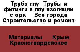 Труба ппу. Трубы и фитинги в ппу изоляции с одк. - Все города Строительство и ремонт » Материалы   . Крым,Красногвардейское